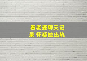 看老婆聊天记录 怀疑她出轨